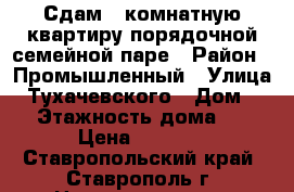 Сдам 1-комнатную квартиру порядочной семейной паре › Район ­ Промышленный › Улица ­ Тухачевского › Дом ­ 21 › Этажность дома ­ 12 › Цена ­ 8 500 - Ставропольский край, Ставрополь г. Недвижимость » Квартиры аренда   . Ставропольский край,Ставрополь г.